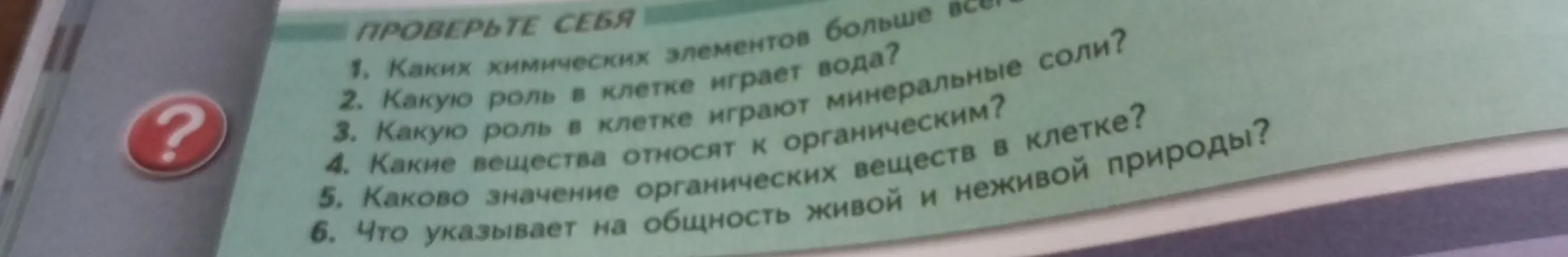 Ответь на вопросы: какие химические элементы больше всего в воде, какую роль в клетке играет вода, какую роль в клетке играют минеральные соли, какие вещества относят к органическим, каково значение органических веществ в клетке, что указывает на общность живой и неживой природы?