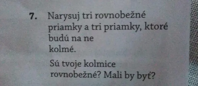 Нарисуй три параллельные прямые и три прямые, которые будут на них перпендикулярны. Являются ли твои перпендикуляры параллельными? Должны ли они быть таковыми?