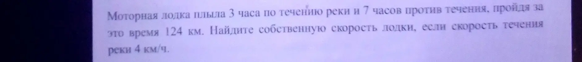 Найди собственную скорость лодки, если она плыла 3 часа по течению реки и 7 часов против течения, пройдя 124 км, а скорость течения реки 4 км/ч.