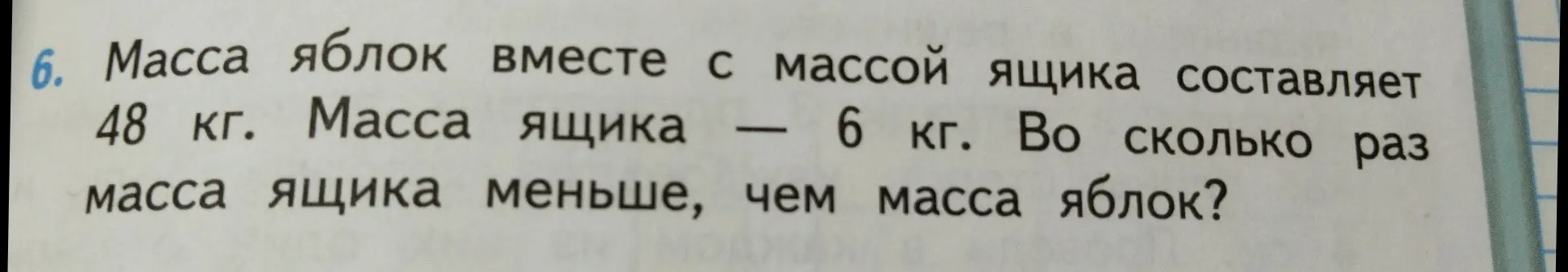 Вычисли, во сколько раз масса ящика меньше массы яблок, если масса яблок вместе с массой ящика составляет 48 кг, а масса ящика 6 кг.