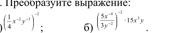 Преобразуй выражения: а) $(\frac{1}{4}x^{-2}y^{-3})^{-2}$ и б) $(\frac{5x^{-4}}{3y^{-2}})^{-2} \cdot 15x^3y$.