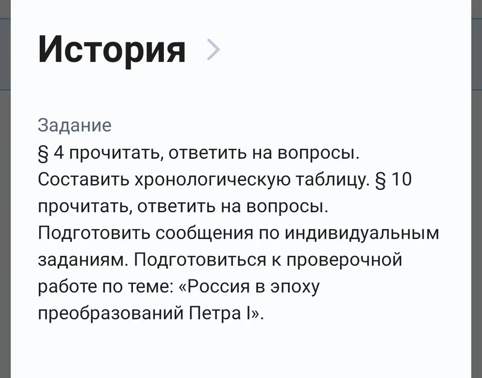Прочитай § 4, ответь на вопросы, составь хронологическую таблицу, прочитай § 10, ответь на вопросы, подготовь сообщения по индивидуальным заданиям, подготовься к проверочной работе по теме: «Россия в эпоху преобразований Петра І»