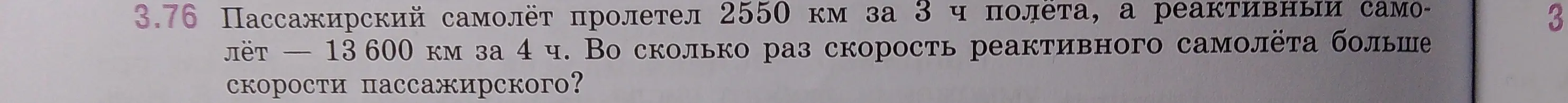 Вычисли, во сколько раз скорость реактивного самолета больше скорости пассажирского, если пассажирский самолет пролетел 2550 км за 3 ч полёта, а реактивный самолёт - 13 600 км за 4 ч.