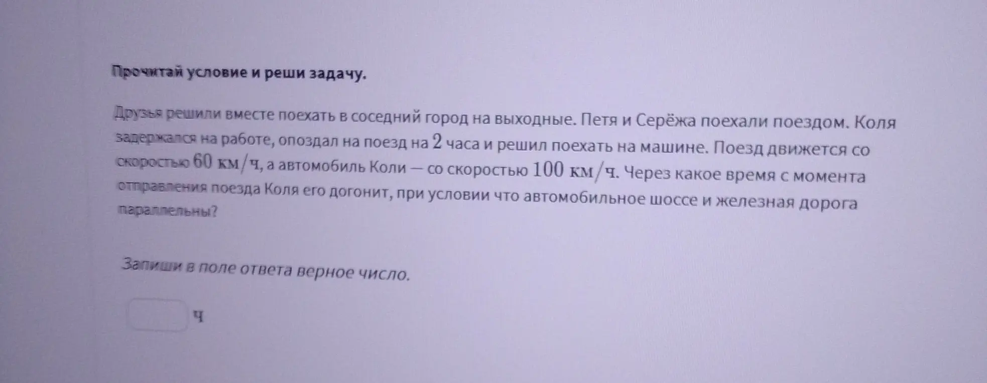 Реши задачу: поезд движется со скоростью 60 км/ч, автомобиль Коли — со скоростью 100 км/ч. Через какое время с момента отправления поезда Коля его догонит, при условии что автомобильное шоссе и железная дорога параллельны?
