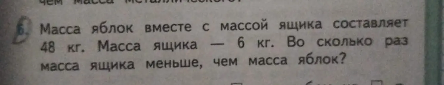 Вычисли, во сколько раз масса ящика меньше, чем масса яблок, если масса яблок вместе с ящиком составляет 48 кг, а масса ящика 6 кг.