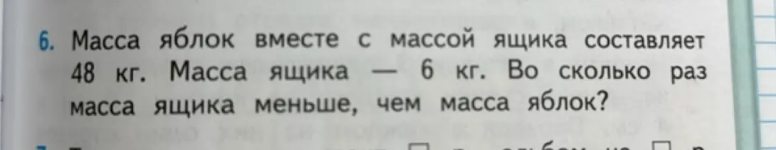 Вычисли, во сколько раз масса ящика меньше, чем масса яблок, если масса яблок вместе с ящиком 48 кг, а масса ящика 6 кг.