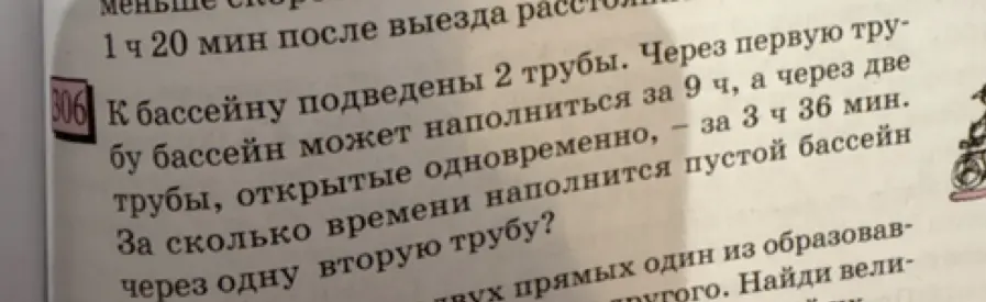 Реши задачу: к бассейну подведены 2 трубы, первая наполняет за 9 часов, две трубы вместе за 3 часа 36 минут. За сколько времени наполнится бассейн через одну вторую трубу?