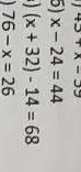 Реши уравнения: 43+x-39, x - 24 = 44, (x+32)-14=68, 76-x = 26