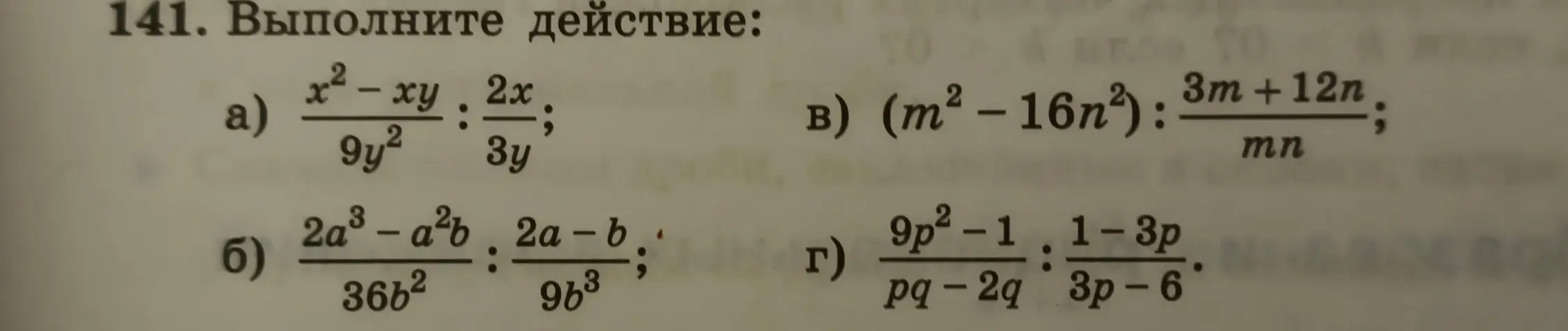 Выполни действия: а) $\frac{x^2-xy}{9y^2} : \frac{2x}{3y}$; б) $\frac{2a^3-a^2b}{36b^2} : \frac{2a-b}{9b^3}$; в) $(m^2 - 16n^2): \frac{3m+12n}{mn}$; г) $\frac{9p^2-1}{pq-2q} : \frac{1-3p}{3p-6}$