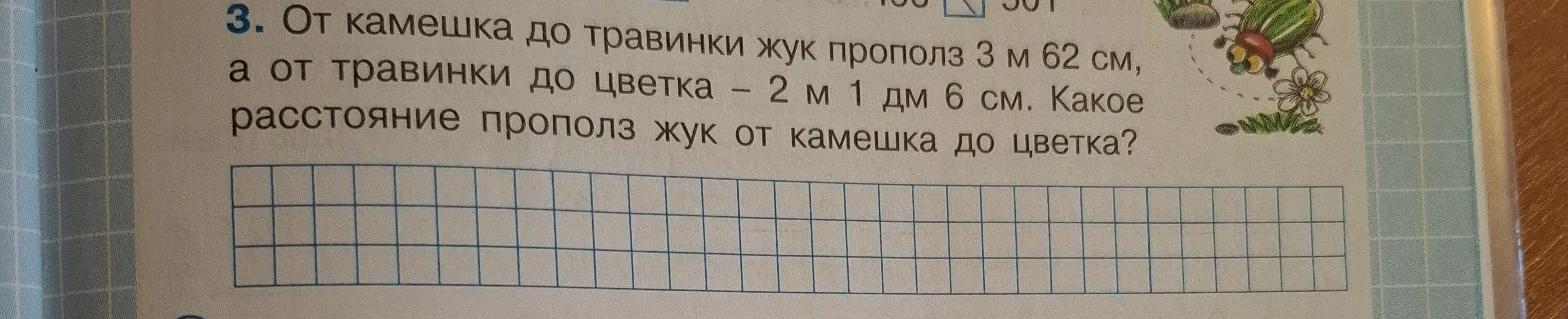 Вычисли, какое расстояние прополз жук от камешка до цветка, если от камешка до травинки он прополз 3 м 62 см, а от травинки до цветка - 2 м 1 дм 6 см.