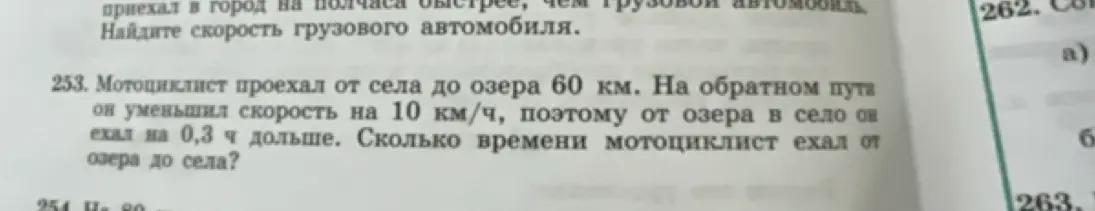 Реши задачу: Мотоциклист проехал от села до озера 60 км. На обратном пути он уменьшил скорость на 10 км/ч, поэтому от озера в село он ехал на 0,3 ч дольше. Сколько времени мотоциклист ехал от озера до села?