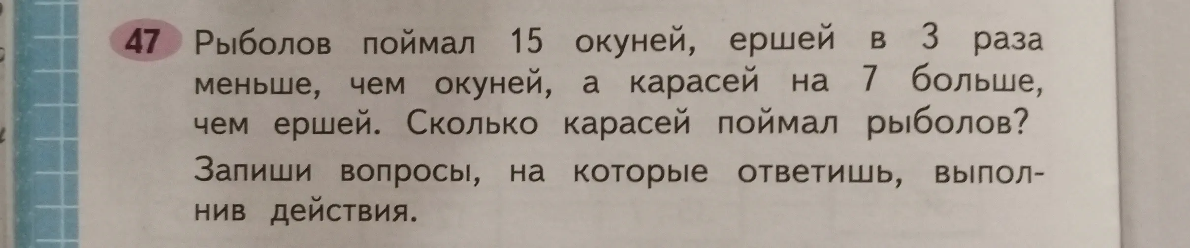Сколько карасей поймал рыболов, если он поймал 15 окуней, ершей в 3 раза меньше, чем окуней, а карасей на 7 больше, чем ершей?