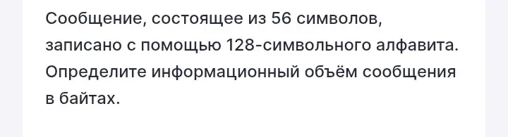 Определи информационный объём сообщения в байтах, если сообщение состоит из 56 символов и записано с помощью 128-символьного алфавита.