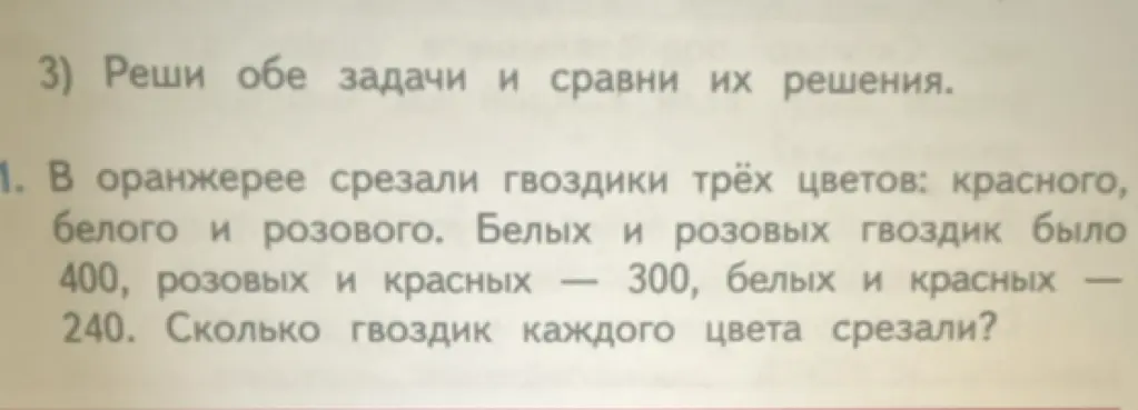 Реши задачу: В оранжерее срезали гвоздики трёх цветов: красного, белого и розового. Белых и розовых гвоздик было 400, розовых и красных — 300, белых и красных — 240. Сколько гвоздик каждого цвета срезали?