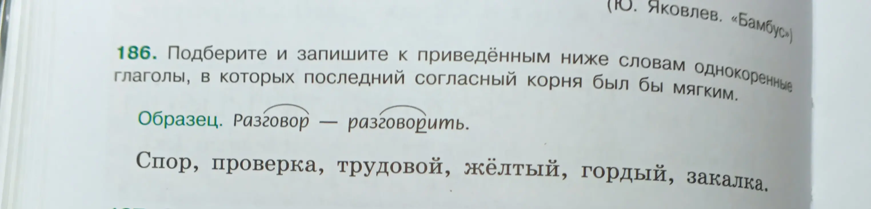 Подбери и запиши к приведенным ниже словам однокоренные глаголы, в которых последний согласный корня был бы мягким: спор, проверка, трудовой, жёлтый, гордый, закалка.