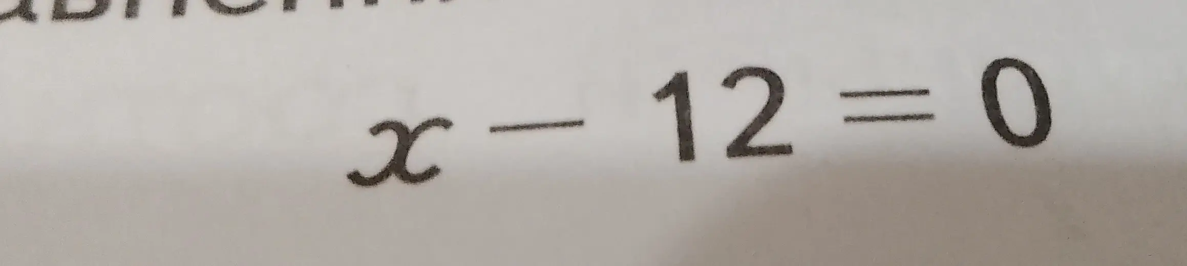Реши уравнение x - 12 = 0