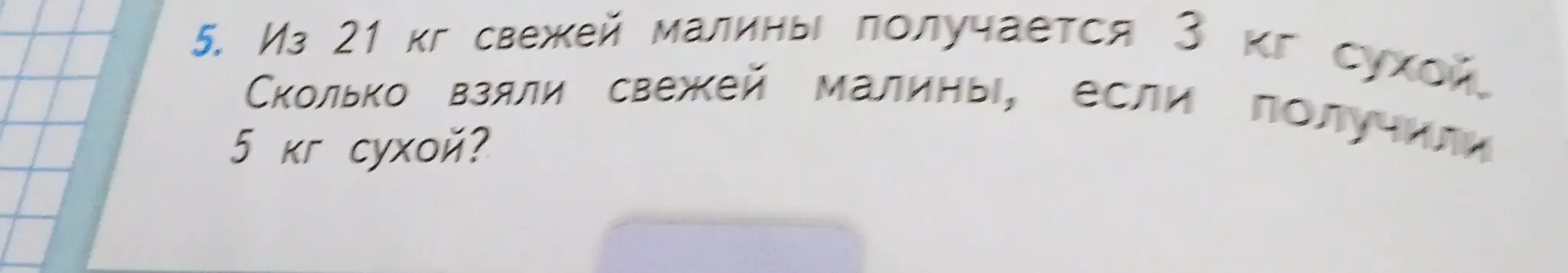 Вычисли, сколько кг свежей малины взяли, если из 21 кг свежей малины получается 3 кг сухой, а получили 5 кг сухой.