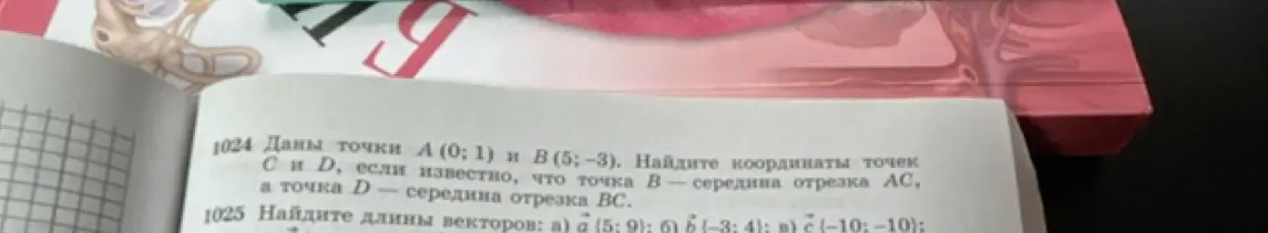 Даны точки А (0; 1) и В (5; -3). Найди координаты точек C и D, если известно, что точка В — середина отрезка АС, а точка D — середина отрезка ВС. Найди длины векторов: а) а (5; 9)