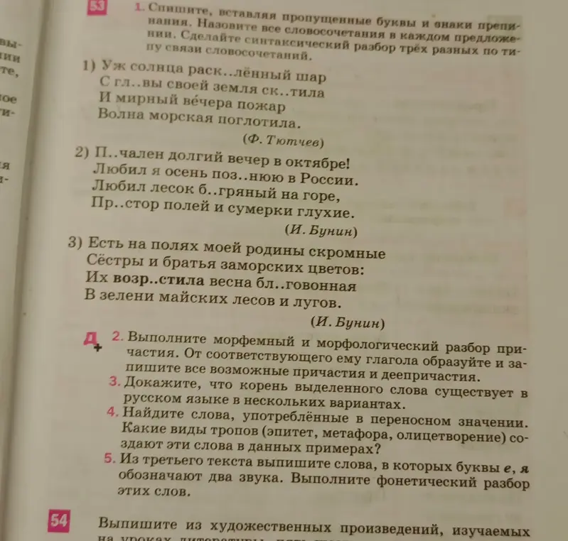 Спиши, вставляя пропущенные буквы и знаки препинания, назови все словосочетания в каждом предложении, сделай синтаксический разбор трёх разных по типу связи словосочетаний; выполни морфемный и морфологический разбор причастия, от соответствующего ему глагола образуй и запиши все возможные причастия и деепричастия; докажи, что корень выделенного слова существует в русском языке в нескольких вариантах; найди слова, употреблённые в переносном значении, какие виды тропов (эпитет, метафора, олицетворение) создают эти слова в данных примерах; из третьего текста выпиши слова, в которых буквы е, я обозначают два звука, выполни фонетический разбор этих слов.