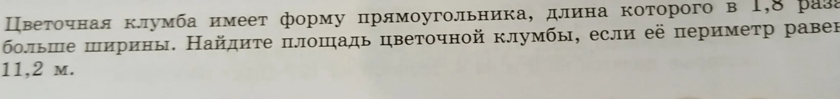 Найди площадь цветочной клумбы, если её периметр равен 11,2 м, а длина в 1,8 раза больше ширины.