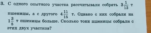 Вычисли, сколько тонн пшеницы собрали с двух участков, если с одного опытного участка рассчитывали собрать $3\frac{1}{12}$ т пшеницы, а с другого $4\frac{11}{15}$ т, но с них собрали на $1\frac{3}{5}$ т пшеницы больше.