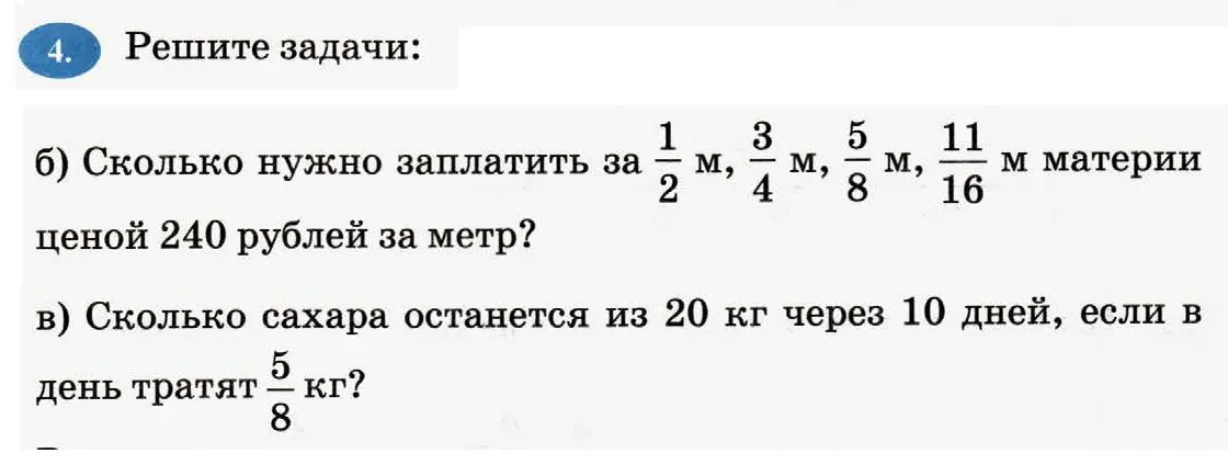 Реши задачу: Сколько нужно заплатить за 1/2 м, 3/4 м, 5/8 м, 11/16 м материи ценой 240 рублей за метр? Сколько сахара останется из 20 кг через 10 дней, если в день тратят 5/8 кг?