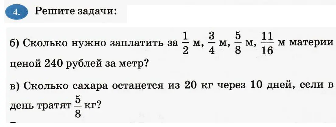 Реши задачи: б) Сколько нужно заплатить за 1/2 м, 3/4 м, 5/8 м, 11/16 м материи ценой 240 рублей за метр? в) Сколько сахара останется из 20 кг через 10 дней, если в день тратят 5/8 кг?