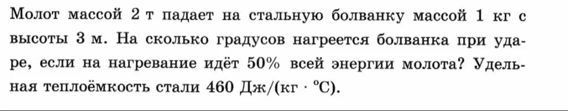 Вычисли, на сколько градусов нагреется стальная болванка массой 1 кг при ударе молотом массой 2 т, падающим с высоты 3 м, если на нагревание идёт 50% всей энергии молота, а удельная теплоёмкость стали 460 Дж/(кг * °C).