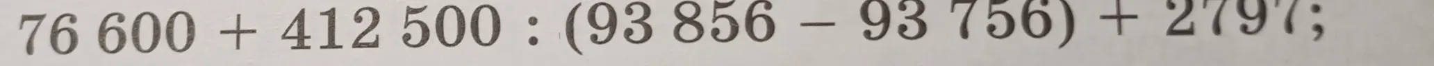 Вычисли значение выражения 76600 + 412 500 : (93 856 - 93 756) + 2797