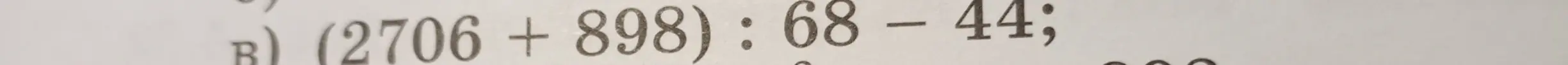 Вычисли (2706 + 898) : 68 - 44