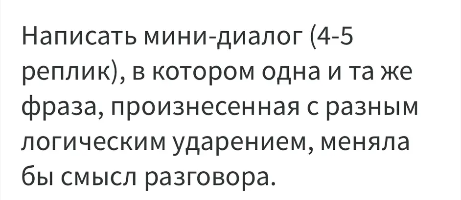 Напиши мини-диалог (4-5 реплик), в котором одна и та же фраза, произнесенная с разным логическим ударением, меняла бы смысл разговора.
