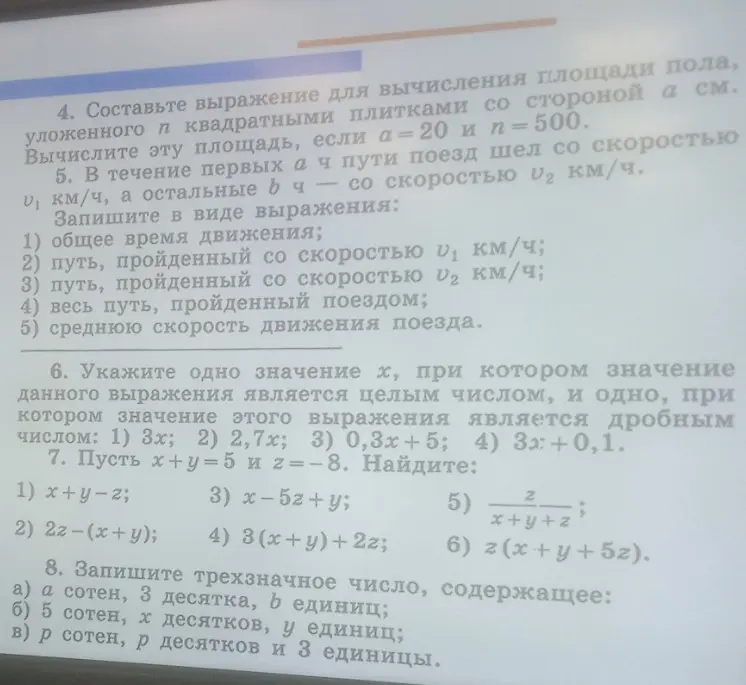 Составь выражение для вычисления площади пола, уложенного n квадратными плитками со стороной a см. Вычисли площадь, если a=20 и n=500. Запиши в виде выражения общее время движения; путь, пройденный со скоростью v1 км/ч; путь, пройденный со скоростью v2 км/ч; весь путь, пройденный поездом; среднюю скорость движения поезда. Укажи одно значение х, при котором значение данного выражения является целым числом, и одно, при котором значение этого выражения является дробным числом: 1) 3x. Пусть х+у=5 и z=-8. Найди: 1) x+y-z. Запиши трехзначное число, содержащее: а) a сотен, 3 десятка, b единиц.