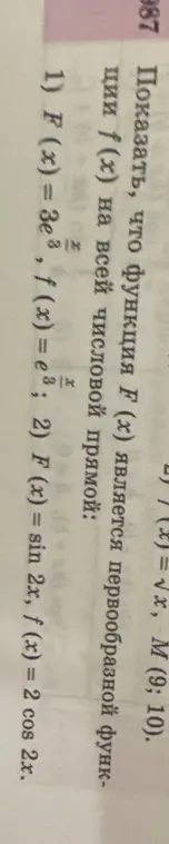 Покажи, что функция F(x) является первообразной функции f(x) на всей числовой прямой: 1) F(x) = 3e^(x/3), f(x) = e^(x/3); 2) F(x) = sin 2x, f (x) = 2 cos 2x.