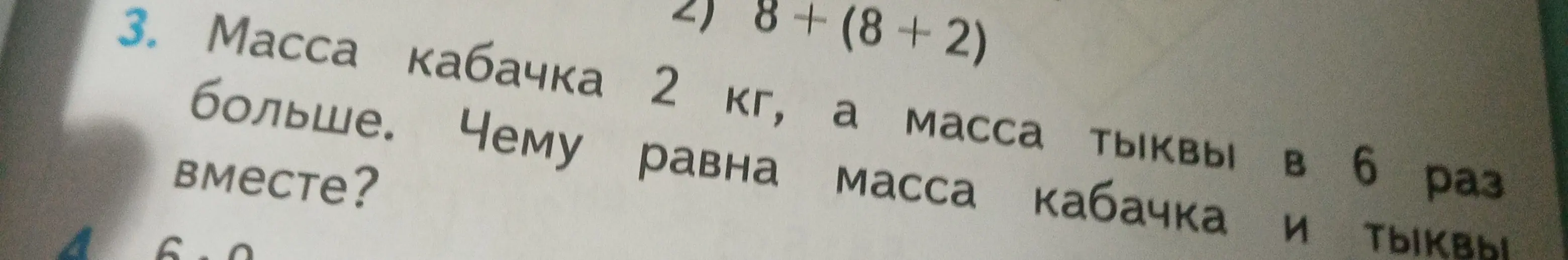 Вычисли массу кабачка и тыквы вместе, если масса кабачка 2 кг, а масса тыквы в 6 раз больше.