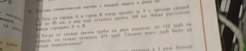 Составь схематический чертёж к каждой задаче и реши её: 1) Найди расстояние между городами А и В, если поезд прошёл за 3 ч, проходя каждый час по 45 км, и ему ещё осталось пройти 160 км; 2) Сколько всего труб было на складе первоначально, если со склада увезли трубы на двух машинах, по 135 труб на каждой, и на складе осталось 475 труб.