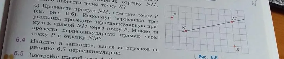 б) Проведи прямую NM, отметь точку P (см. рис. 6.6). Используя чертёжный треугольник, проведи перпендикулярную прямую к прямой NM через точку P. Можно ли провести перпендикулярную прямую через точку P к отрезку NM? 6.4. Найди и запиши, какие из отрезков на рисунке 6.7 перпендикулярны.