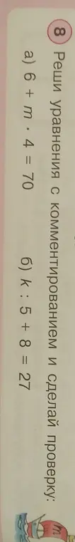 Реши уравнения с комментированием и сделай проверку: a) 6 + m * 4 = 70, б) k : 5 + 8 = 27