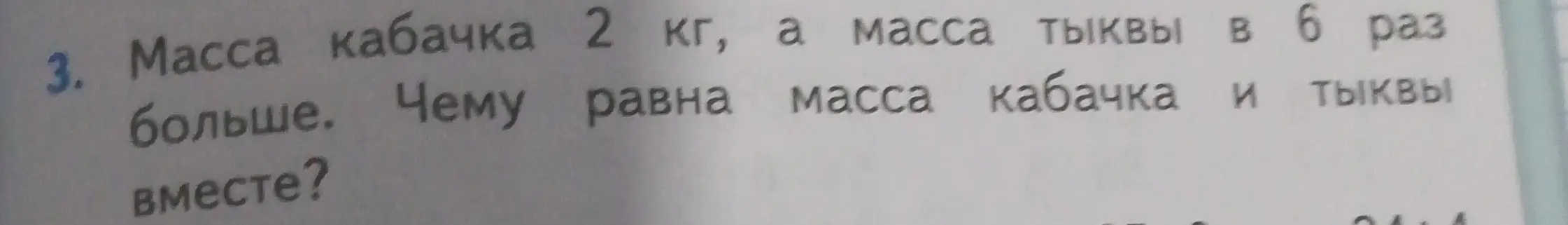 Вычисли массу кабачка и тыквы вместе, если масса кабачка 2 кг, а масса тыквы в 6 раз больше.