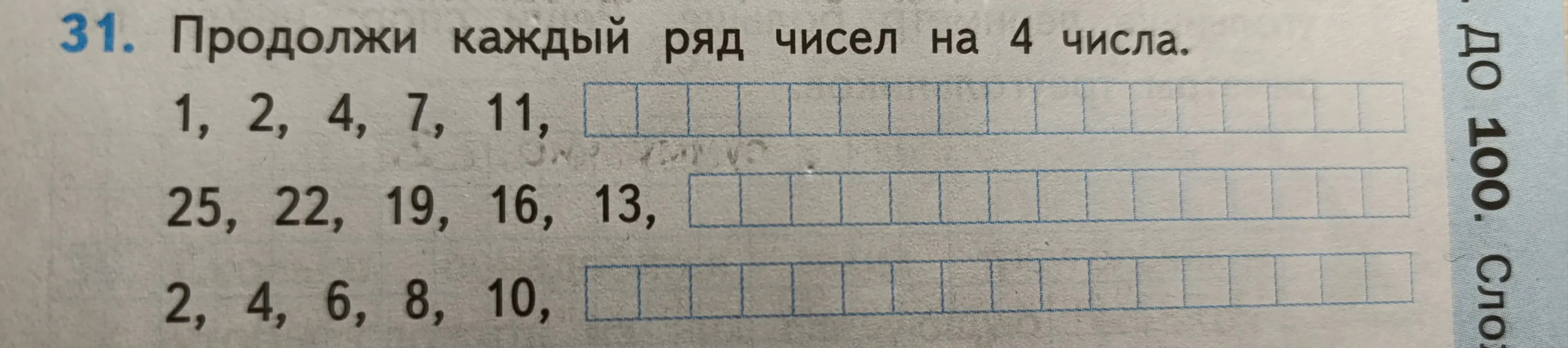 Продолжи каждый ряд чисел на 4 числа: 1, 2, 4, 7, 11; 25, 22, 19, 16, 13; 2, 4, 6, 8, 10.