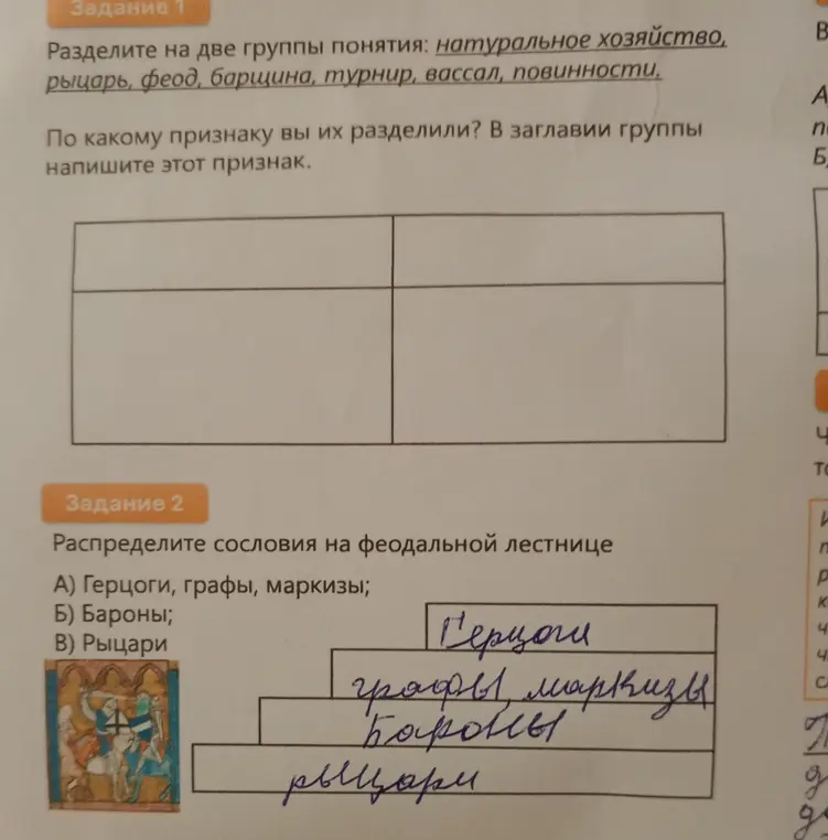 Раздели на две группы понятия: натуральное хозяйство, рыцарь, феод, барщина, турнир, вассал, повинности и распредели сословия на феодальной лестнице: герцоги, графы, маркизы, бароны, рыцари.