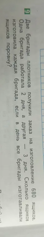 Реши задачу: Две бригады плотников получили заказ на изготовление 680 ящиков. Одна бригада работала 2 дня, а другая 3 дня. Сколько ящиков изготовила каждая бригада, если в день все бригады изготавливали ящиков поровну?