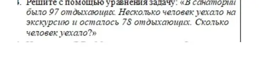 Реши с помощью уравнения задачу: «В санатории было 97 отдыхающих. Несколько человек уехало на экскурсию и осталось 78 отдыхающих. Сколько человек уехало?»
