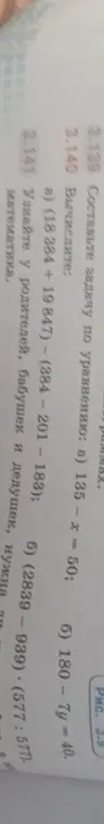 Составь задачу по уравнению 135 - x = 50; вычисли (18384 +19 847) - (384 - 201 - 183); узнай у родителей, бабушек и дедушек.