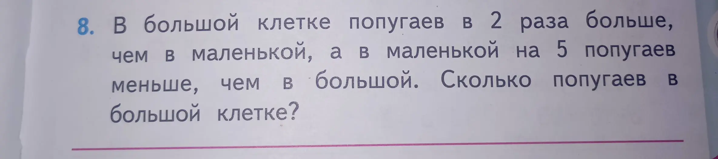 Вычисли, сколько попугаев в большой клетке, если в большой клетке попугаев в 2 раза больше, чем в маленькой, а в маленькой на 5 попугаев меньше, чем в большой.