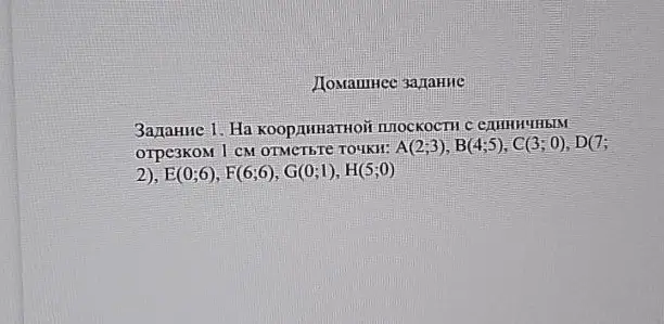Отметь точки А(2;3), В(4;5), C(3; 0), D(7; 2), E(0;6), F(6;6), G(0;1), H(5;0) на координатной плоскости с единичным отрезком 1 см.