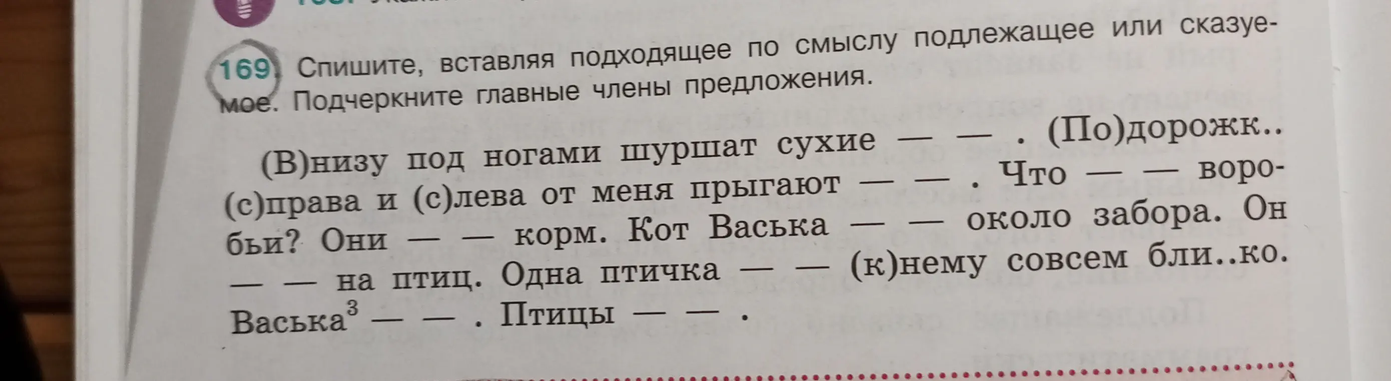 Спиши, вставляя подходящее по смыслу подлежащее или сказуемое и подчеркни главные члены предложения.