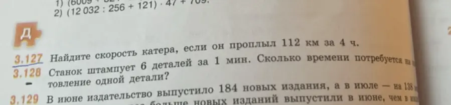 Найди скорость катера, если он проплыл 112 км за 4 ч. Станок штампует 6 деталей за 1 мин. Сколько времени потребуется на изготовление одной детали? В июне издательство выпустило 184 новых издания, а в июле — на 138 меньше. На сколько больше новых изданий выпустили в июне, чем в июле?