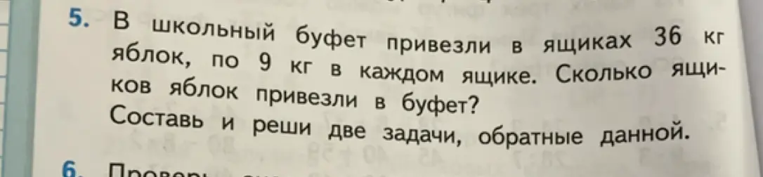 Реши задачу: в школьный буфет привезли в ящиках 36 кг яблок, по 9 кг в каждом ящике. Сколько ящиков яблок привезли в буфет? Составь и реши две задачи, обратные данной.