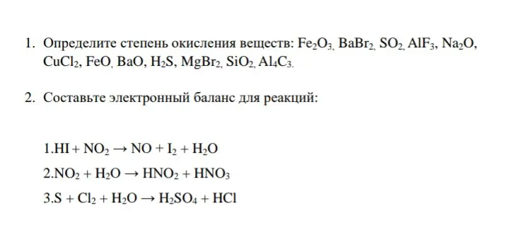 Определи степень окисления веществ: Fe2O3, ВаВг2, SO2, AIF3, Na2O, CuCl2, FeO, BaO, H2S, MgBr2, SiO2, Al4C3 и составь электронный баланс для реакций: 1.HI + NO2 → NO + I2 + H2O, 2.NO2 + H2O → HNO2 + ΗΝΟ3, 3.S + Cl2 + H2O → H2SO4 + HCl