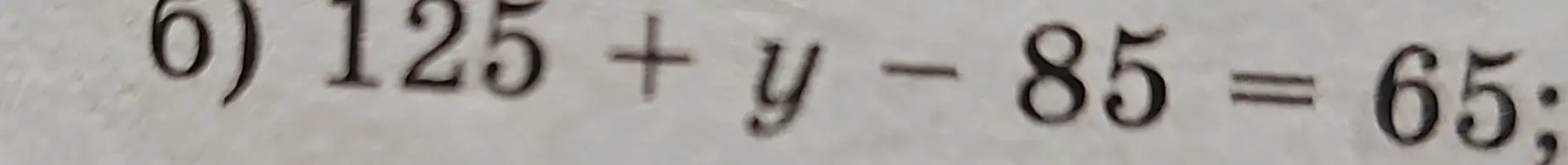 Реши уравнение 125 + y - 85 = 65